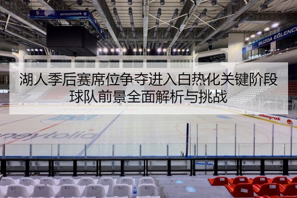 湖人季后赛席位争夺进入白热化关键阶段球队前景全面解析与挑战