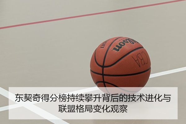 东契奇得分榜持续攀升背后的技术进化与联盟格局变化观察