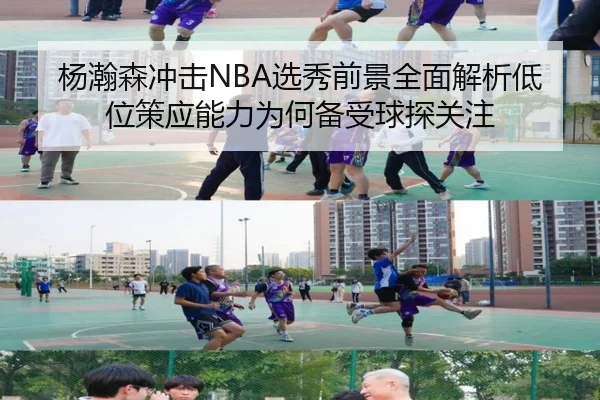 杨瀚森冲击NBA选秀前景全面解析低位策应能力为何备受球探关注