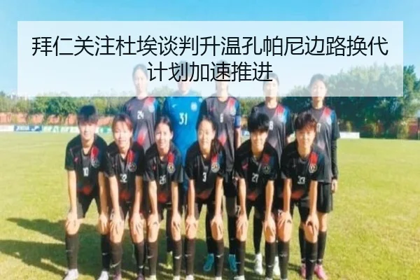 拜仁关注杜埃谈判升温孔帕尼边路换代计划加速推进
